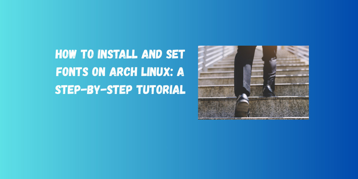 How to Install and Set Fonts on Arch Linux: A Step-by-Step Tutorial