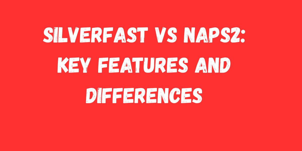 SilverFast vs NAPS2: Key Features and Differences